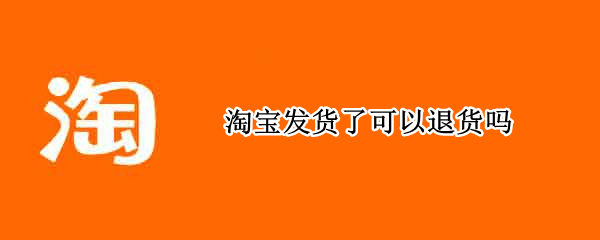 淘宝发货了可以退货吗