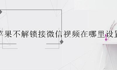 苹果手机微信不能接视频 苹果不解锁接微信视频在哪里设置