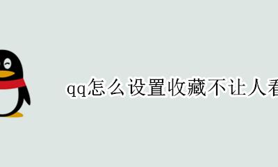 qq收藏为什么不能收藏了 qq怎么设置收藏不让人看到