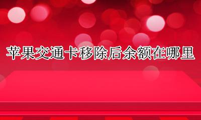 苹果交通卡移除后余额在哪里 applepay交通卡移除后余额