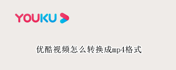 优酷视频怎么转换成mp4格式
