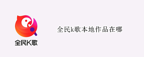 全民k歌本地作品在哪