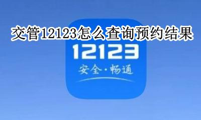 交管12123怎么查询预约结果 交管12123怎么查考试预约信息