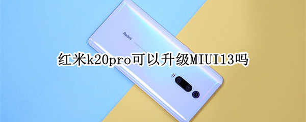 红米k20pro可以升级MIUI13吗