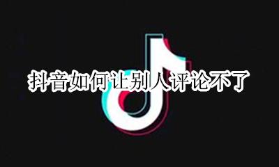 抖音如何让别人评论不了 抖音怎么不让别人评论我