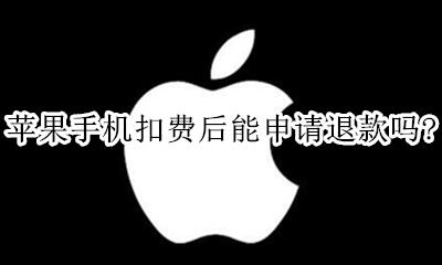 苹果手机扣费后能申请退款吗? 苹果手机不小心扣费了怎么申请退款