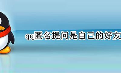 qq匿名提问是好友发的吗 qq匿名提问是自己的好友吗