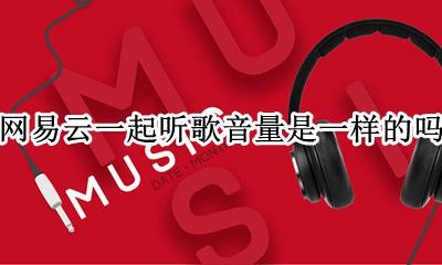 网易云一起听歌音量是一样的吗 网易云听同一首歌也能增加听歌量吗