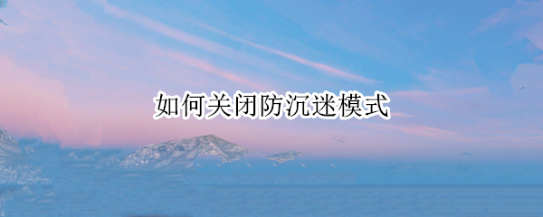 如何关闭防沉迷模式