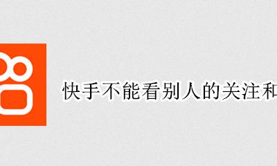 快手不能看别人的关注和粉丝吗 快手里能看到别人的关注和粉丝吗
