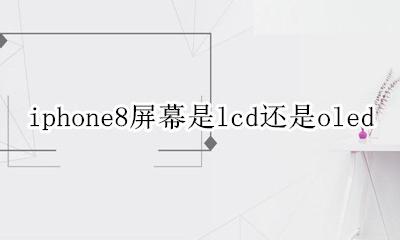 iphone8的屏幕是lcd吗 iphone8屏幕是lcd还是oled