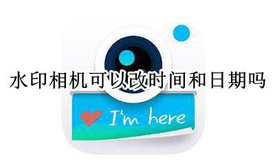 水印相机时间能改吗 水印相机可以改时间和日期吗