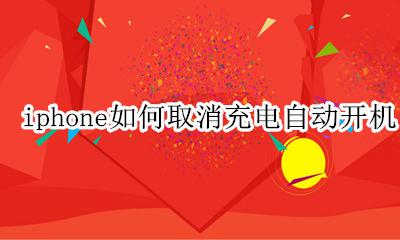 iphone充电自动开机怎么关 iphone如何取消充电自动开机