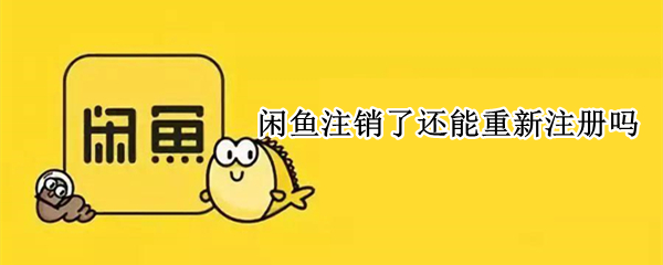 闲鱼注销了还能重新注册吗