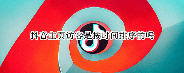 抖音主页访客是按时间排序的吗