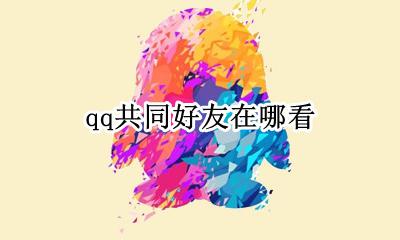 qq共同好友在哪看 qq哪里查看共同好友