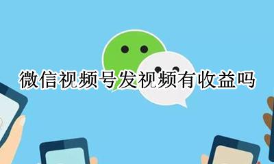 微信里的视频号有收益吗 微信视频号发视频有收益吗