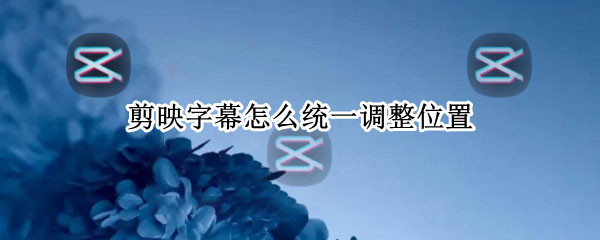 剪映字幕怎么统一调整位置