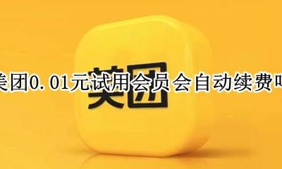 美团试用会员会不会自动续费 美团0.01元试用会员会自动续费吗