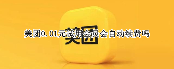 美团0.01元试用会员会自动续费吗