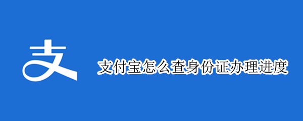 支付宝怎么查身份证办理进度