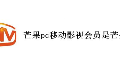 芒果tv的pc移动会员是什么 芒果pc移动影视会员是芒果TV吗