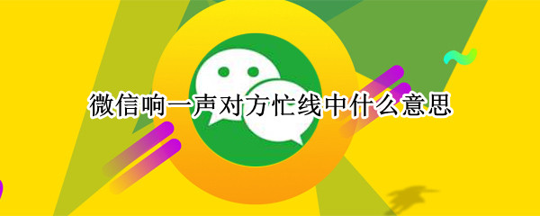 微信响一声对方忙线中什么意思