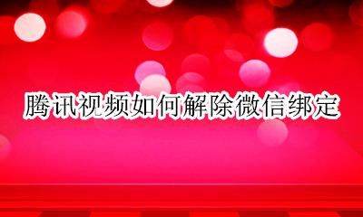腾讯视频如何解除微信绑定 腾讯视频绑定微信号怎么解除绑定