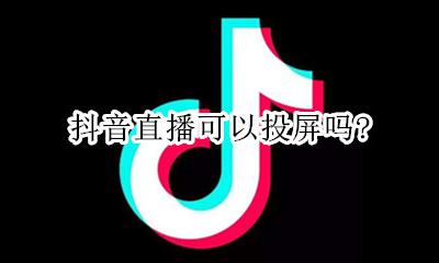 抖音直播可以投屏吗? 抖音直播可以在电视上投屏吗
