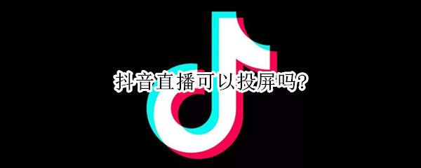 抖音直播可以投屏吗?