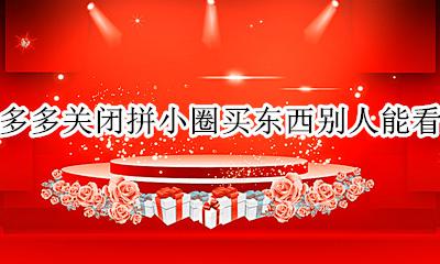 拼多多关闭拼小圈买东西别人能看到吗 拼多多买东西关闭拼小圈别人就看不到