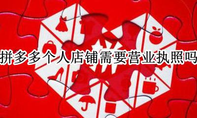 拼多多个人店没有营业执照 拼多多个人店铺需要营业执照吗
