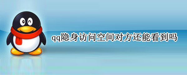 qq隐身访问空间对方还能看到吗