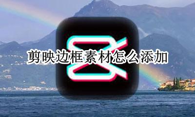 剪映怎么做边框 剪映边框素材怎么添加