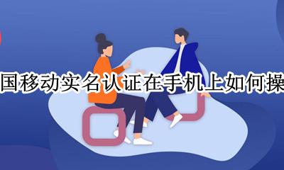 中国移动实名认证在手机上如何操作 移动手机实名认证在手机app上如何操作