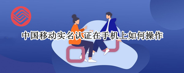 中国移动实名认证在手机上如何操作