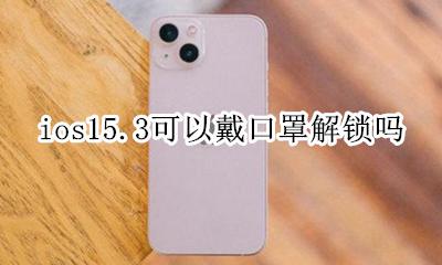 ios15.15戴口罩解锁 ios15.3可以戴口罩解锁吗
