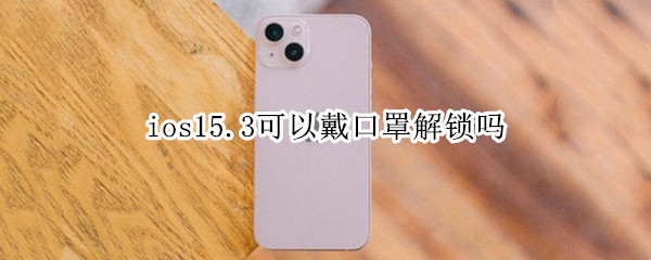 ios15.3可以戴口罩解锁吗