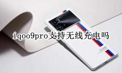 iqoo手机支持无线充电吗 iqoo9pro支持无线充电吗
