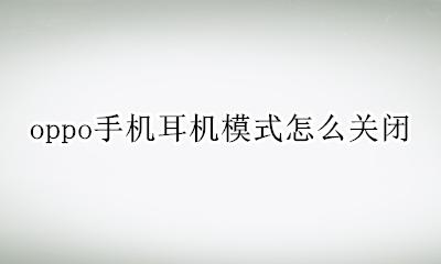 oppo如何关闭耳机模式 oppo手机耳机模式怎么关闭