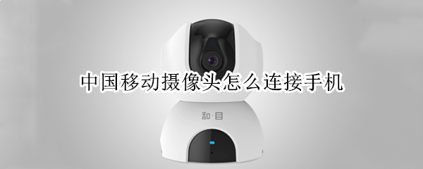 中国移动摄像头怎么连接手机