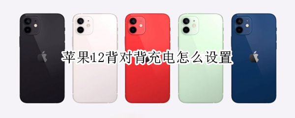苹果12背对背充电怎么设置