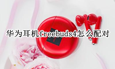 华为耳机freebuds4怎么配对 华为耳机freebuds4怎么连接电脑