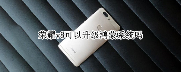 荣耀v8可以升级鸿蒙系统吗