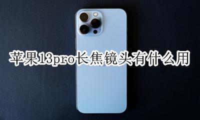 苹果13pro的长焦镜头 苹果13pro长焦镜头有什么用