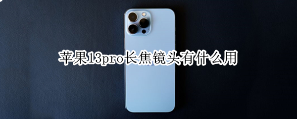 苹果13pro长焦镜头有什么用