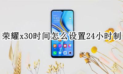荣耀30如何设置30小时时间 荣耀x30时间怎么设置24小时制