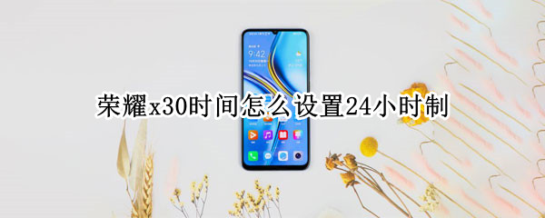 荣耀x30时间怎么设置24小时制