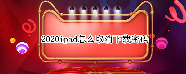 2020ipad怎么取消下载密码