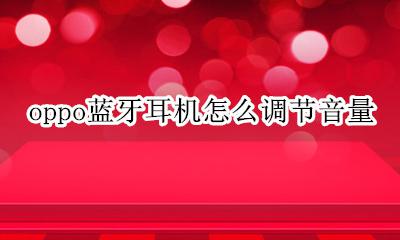 oppo蓝牙耳机怎么调节音量 oppo手机耳机怎么调节音量